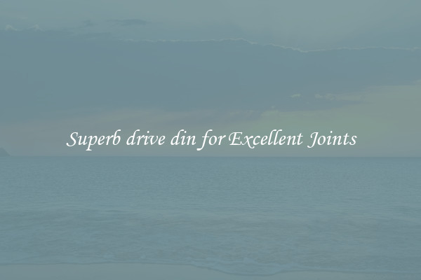 Superb drive din for Excellent Joints
