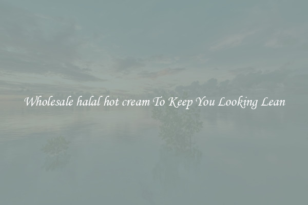 Wholesale halal hot cream To Keep You Looking Lean