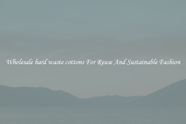 Wholesale hard waste cottons For Reuse And Sustainable Fashion