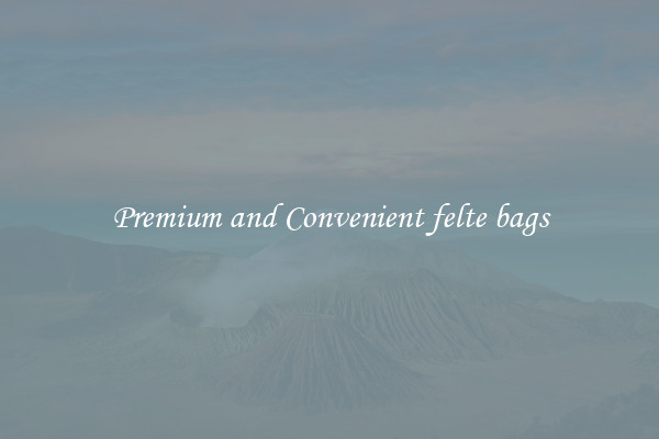 Premium and Convenient felte bags