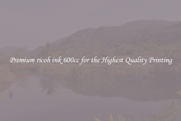 Premium ricoh ink 600cc for the Highest Quality Printing