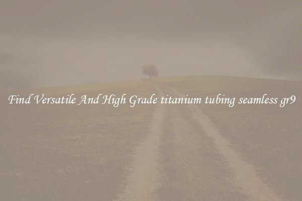Find Versatile And High Grade titanium tubing seamless gr9