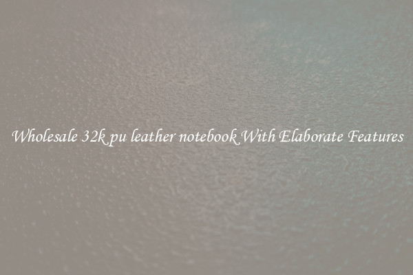 Wholesale 32k pu leather notebook With Elaborate Features