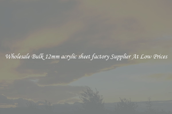 Wholesale Bulk 12mm acrylic sheet factory Supplier At Low Prices