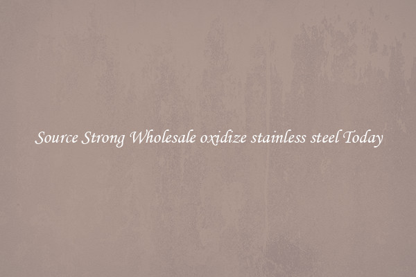 Source Strong Wholesale oxidize stainless steel Today