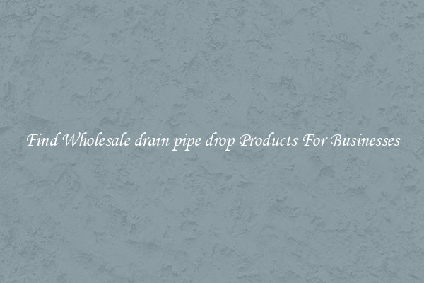 Find Wholesale drain pipe drop Products For Businesses