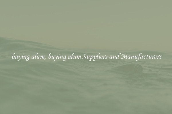 buying alum, buying alum Suppliers and Manufacturers