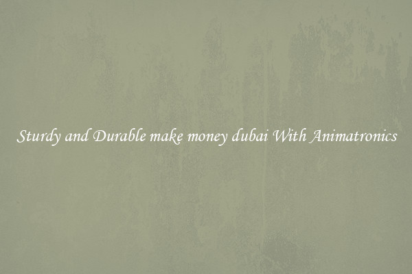 Sturdy and Durable make money dubai With Animatronics