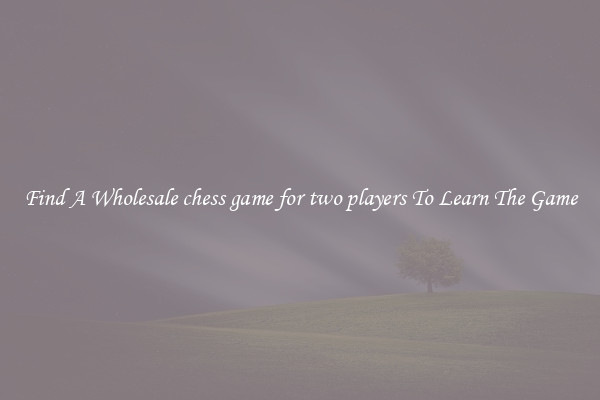Find A Wholesale chess game for two players To Learn The Game