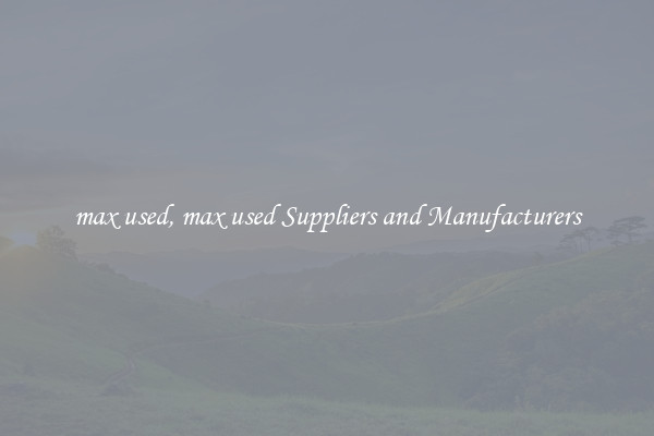 max used, max used Suppliers and Manufacturers