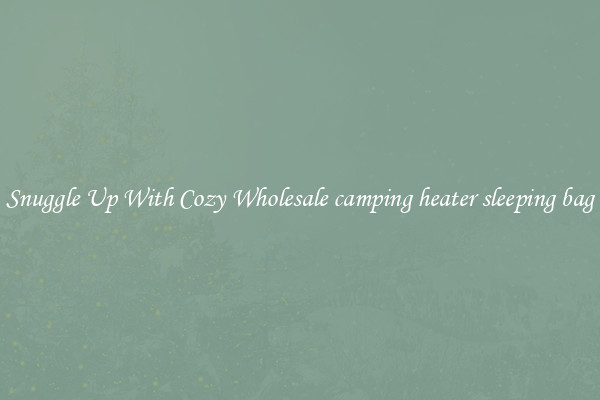 Snuggle Up With Cozy Wholesale camping heater sleeping bag