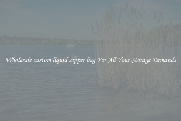 Wholesale custom liquid zipper bag For All Your Storage Demands