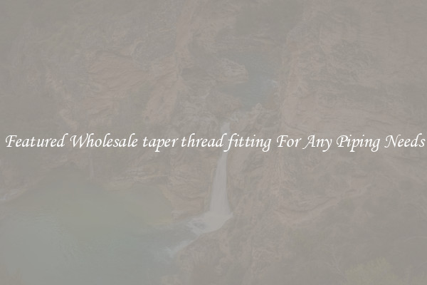 Featured Wholesale taper thread fitting For Any Piping Needs