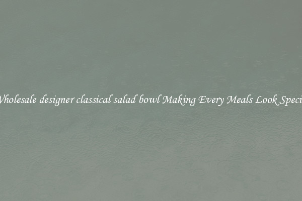 Wholesale designer classical salad bowl Making Every Meals Look Special