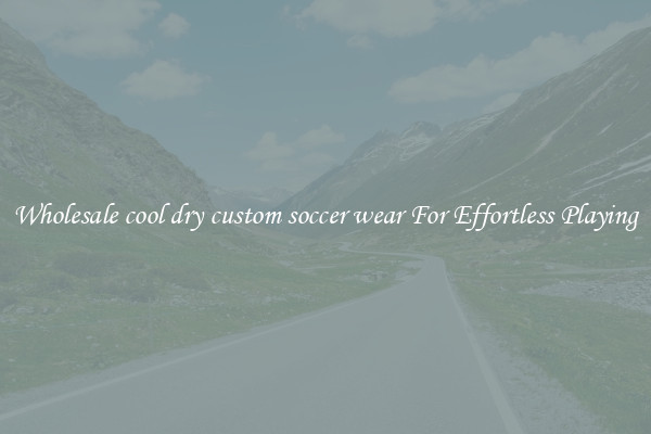 Wholesale cool dry custom soccer wear For Effortless Playing