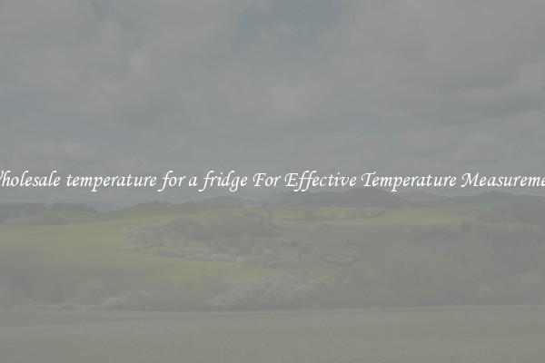 Wholesale temperature for a fridge For Effective Temperature Measurement