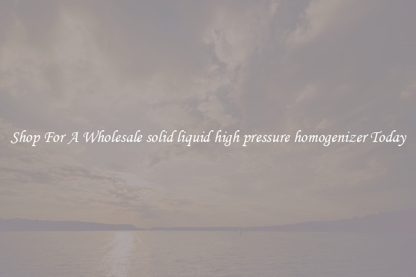 Shop For A Wholesale solid liquid high pressure homogenizer Today