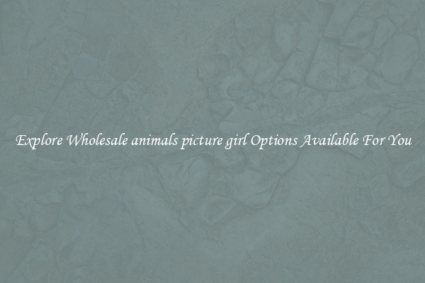 Explore Wholesale animals picture girl Options Available For You