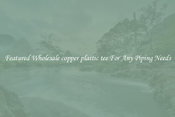 Featured Wholesale copper plastic tee For Any Piping Needs