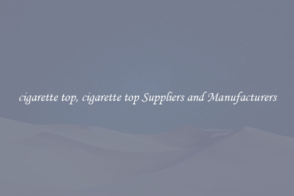 cigarette top, cigarette top Suppliers and Manufacturers