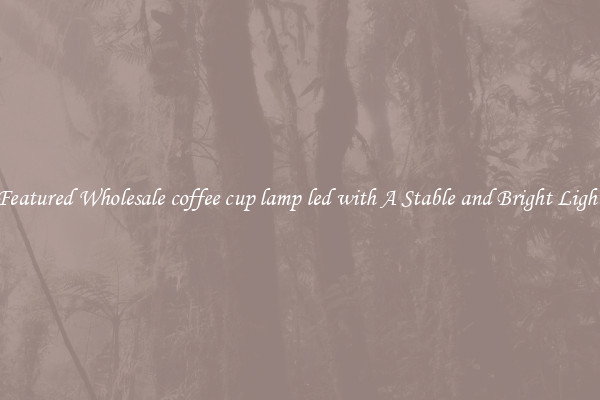 Featured Wholesale coffee cup lamp led with A Stable and Bright Light