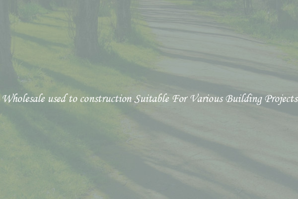 Wholesale used to construction Suitable For Various Building Projects