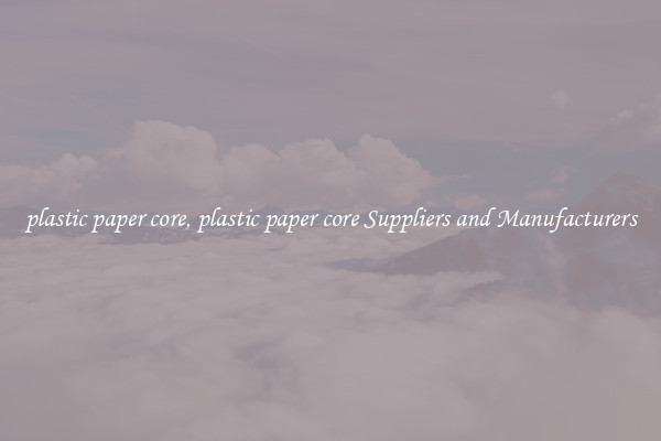 plastic paper core, plastic paper core Suppliers and Manufacturers