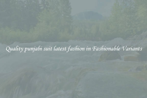 Quality punjabi suit latest fashion in Fashionable Variants