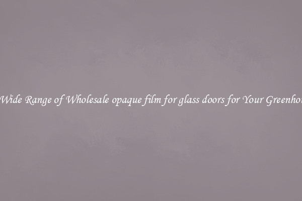 A Wide Range of Wholesale opaque film for glass doors for Your Greenhouse