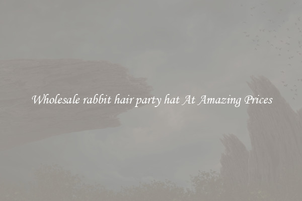 Wholesale rabbit hair party hat At Amazing Prices
