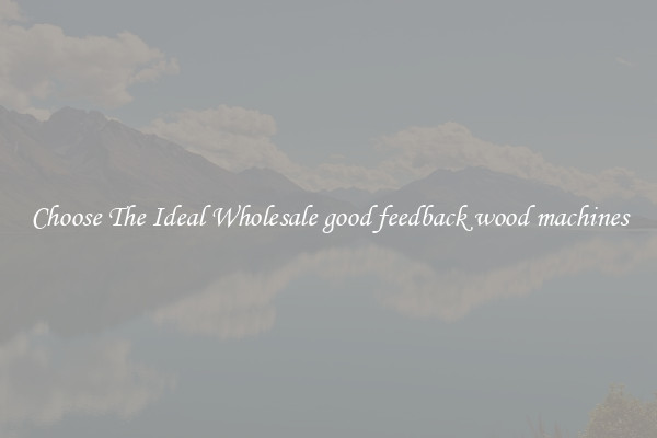 Choose The Ideal Wholesale good feedback wood machines