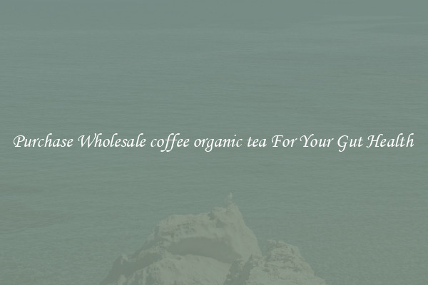 Purchase Wholesale coffee organic tea For Your Gut Health 