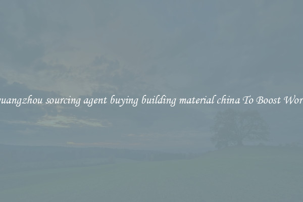 Use guangzhou sourcing agent buying building material china To Boost Workflow