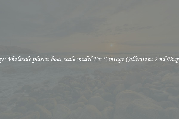 Buy Wholesale plastic boat scale model For Vintage Collections And Display
