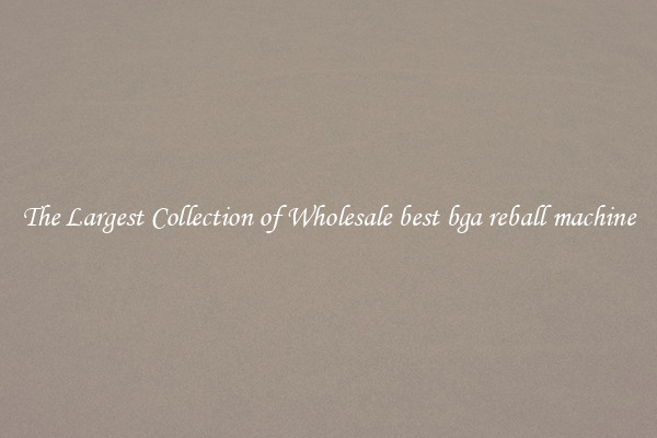 The Largest Collection of Wholesale best bga reball machine