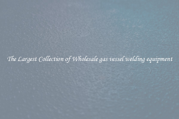 The Largest Collection of Wholesale gas vessel welding equipment