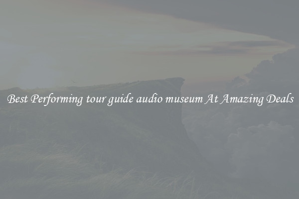 Best Performing tour guide audio museum At Amazing Deals