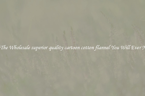 All The Wholesale superior quality cartoon cotton flannel You Will Ever Need