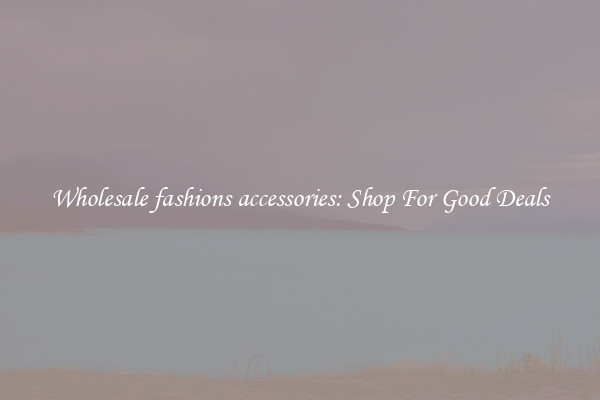 Wholesale fashions accessories: Shop For Good Deals