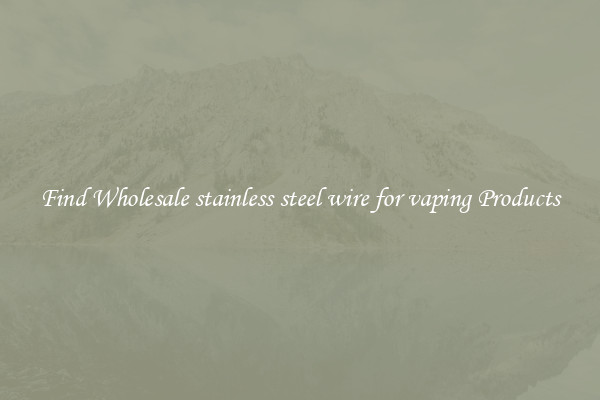 Find Wholesale stainless steel wire for vaping Products