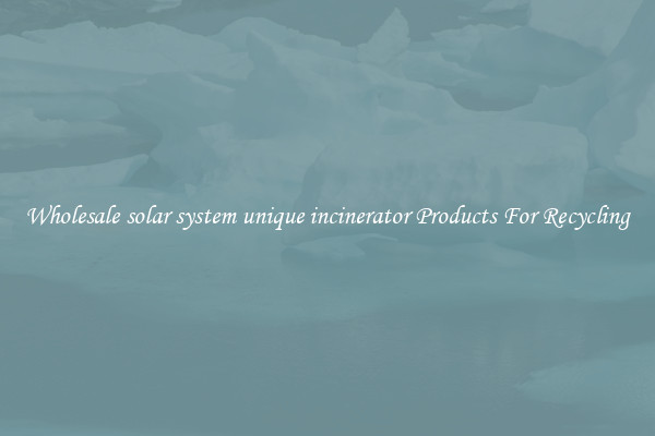 Wholesale solar system unique incinerator Products For Recycling