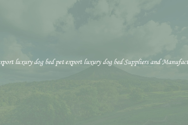 pet export luxury dog bed pet export luxury dog bed Suppliers and Manufacturers