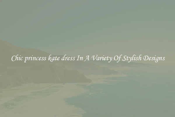 Chic princess kate dress In A Variety Of Stylish Designs