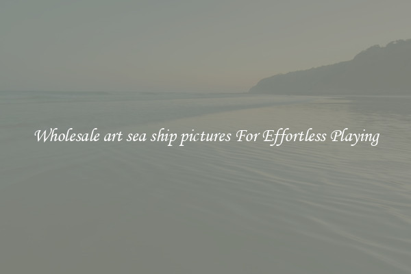 Wholesale art sea ship pictures For Effortless Playing