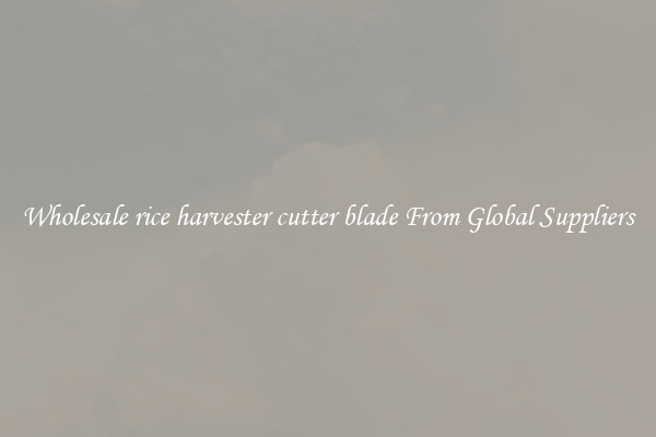 Wholesale rice harvester cutter blade From Global Suppliers