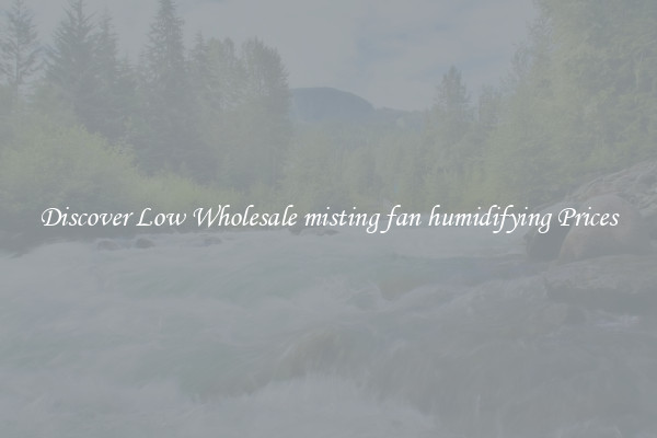 Discover Low Wholesale misting fan humidifying Prices