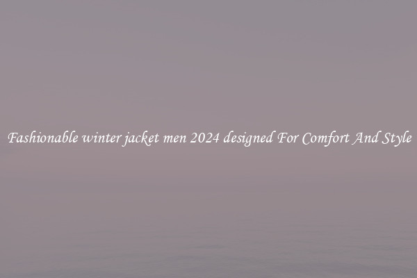 Fashionable winter jacket men 2024 designed For Comfort And Style