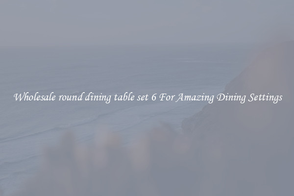 Wholesale round dining table set 6 For Amazing Dining Settings