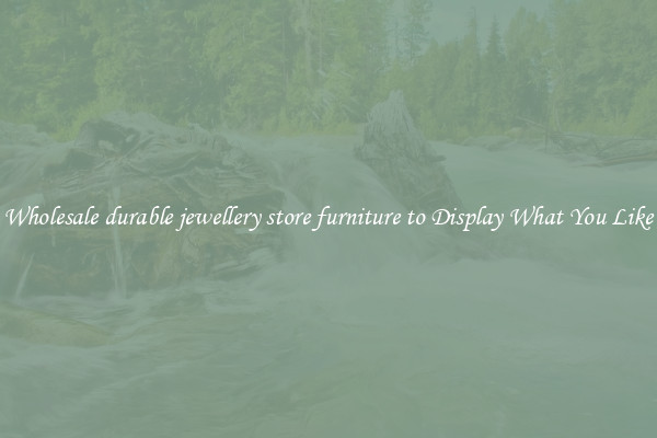 Wholesale durable jewellery store furniture to Display What You Like