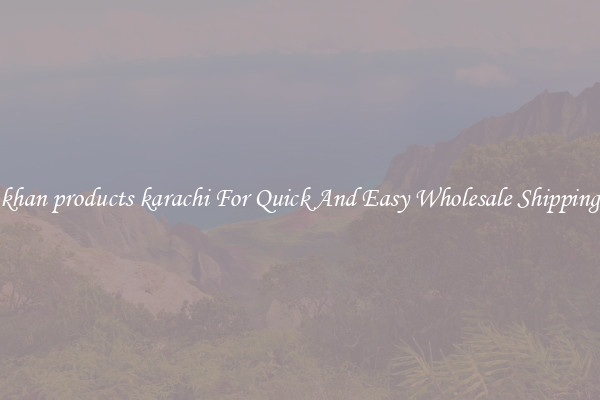 khan products karachi For Quick And Easy Wholesale Shipping